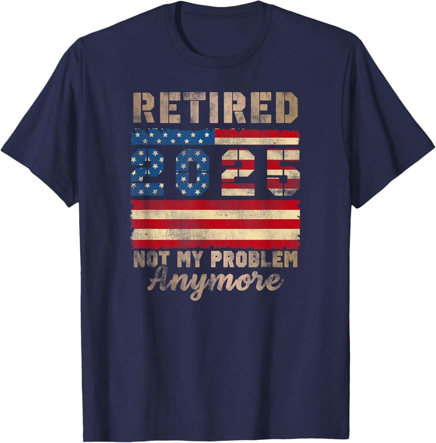 Retired 2025 Not My Problem Anymore Distressed Us Flag T-Shirt - T-Shirt | Navy