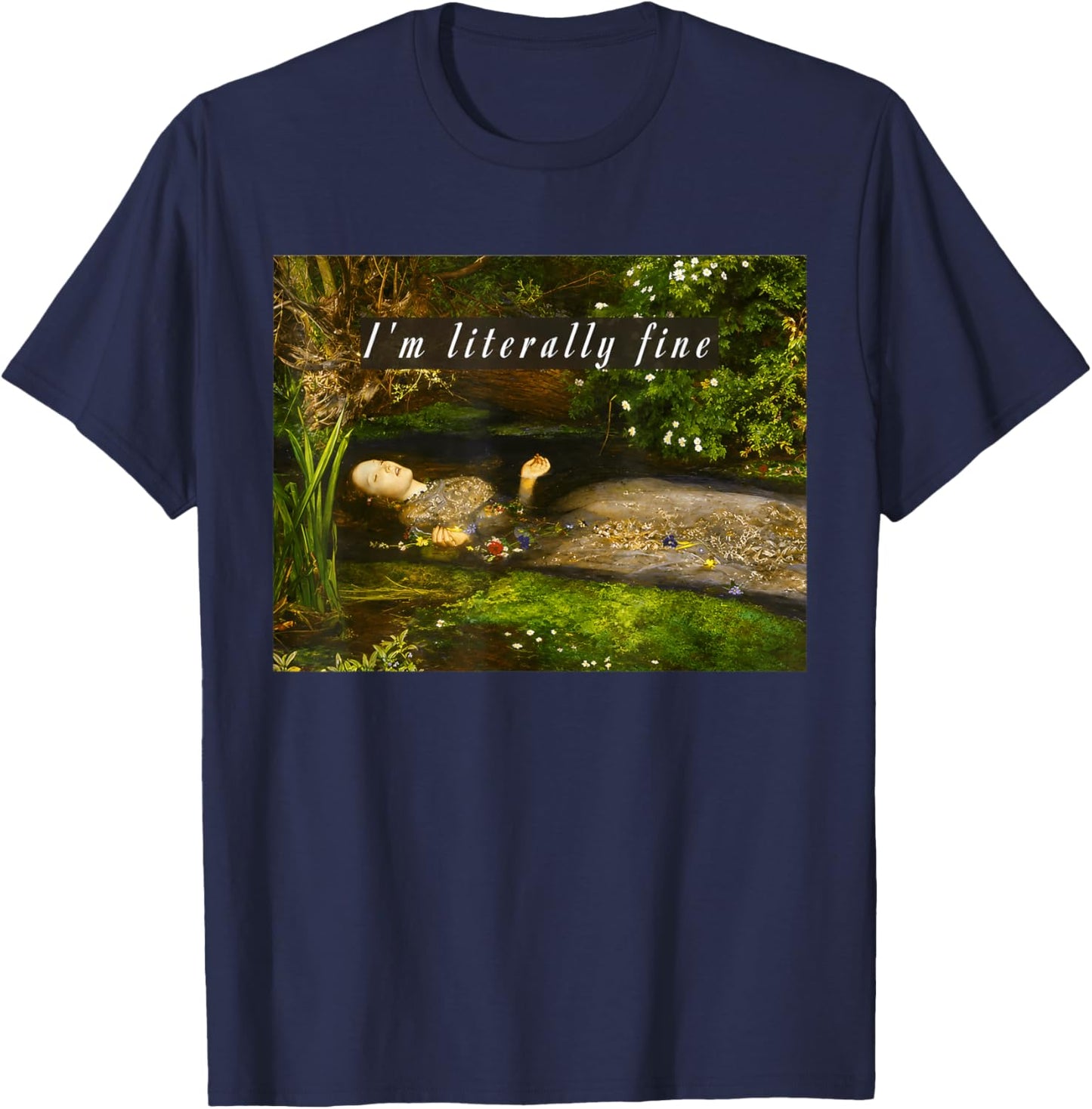 I'm Literally Fine Meme Funny Ophelia Painting Sarcastic T-Shirt - T-Shirt | Navy