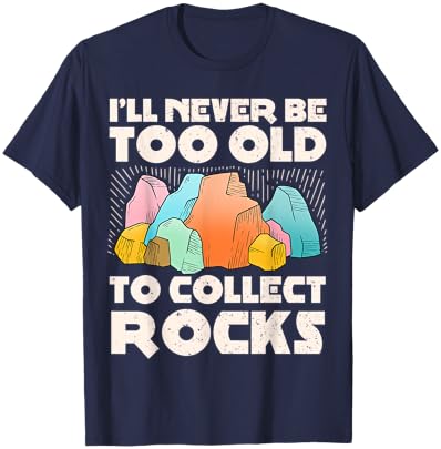 I'll Never Be Too Old to Collect Rocks Geologists Rockhounds T-Shirt - T-Shirt | Navy