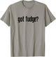 Got Fudge? T-Shirt - T-Shirt | Sand