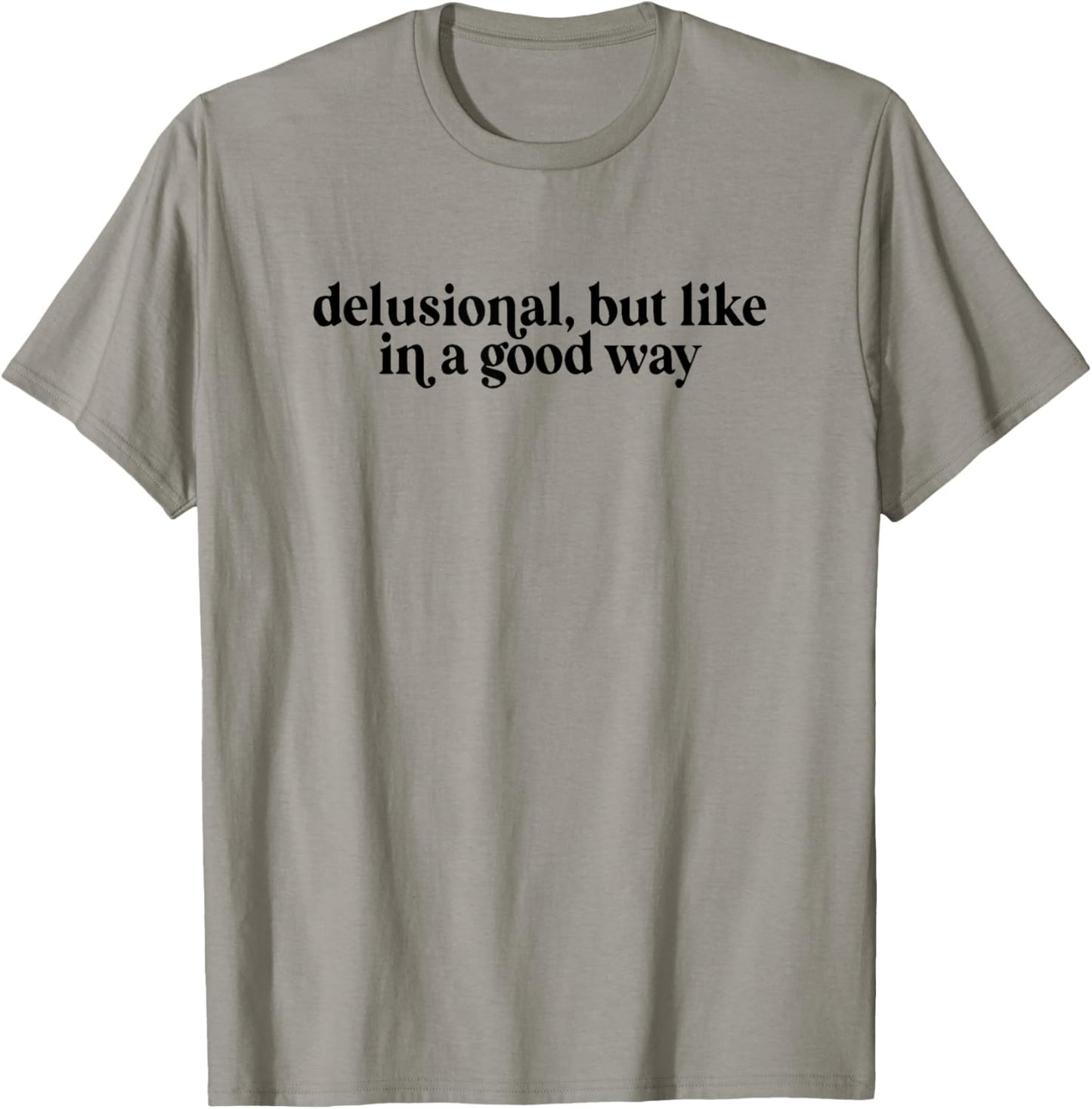 Delusional But Like In A Good Way T-Shirt - T-Shirt | Sand