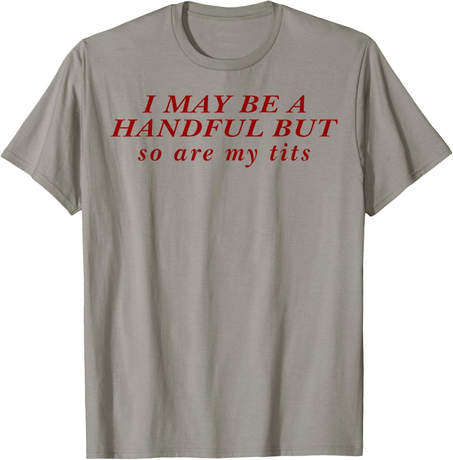 I May Be A Handful But So Are My Tits T-Shirt - T-Shirt | Sand