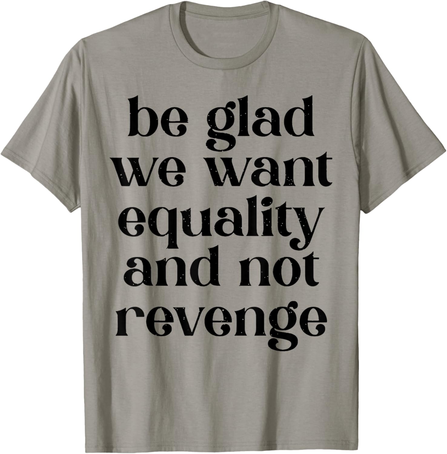 Be Glad We Want Equality And Not Revenge T-Shirt - T-Shirt | Sand
