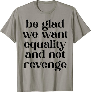 Be Glad We Want Equality And Not Revenge T-Shirt - T-Shirt | Sand