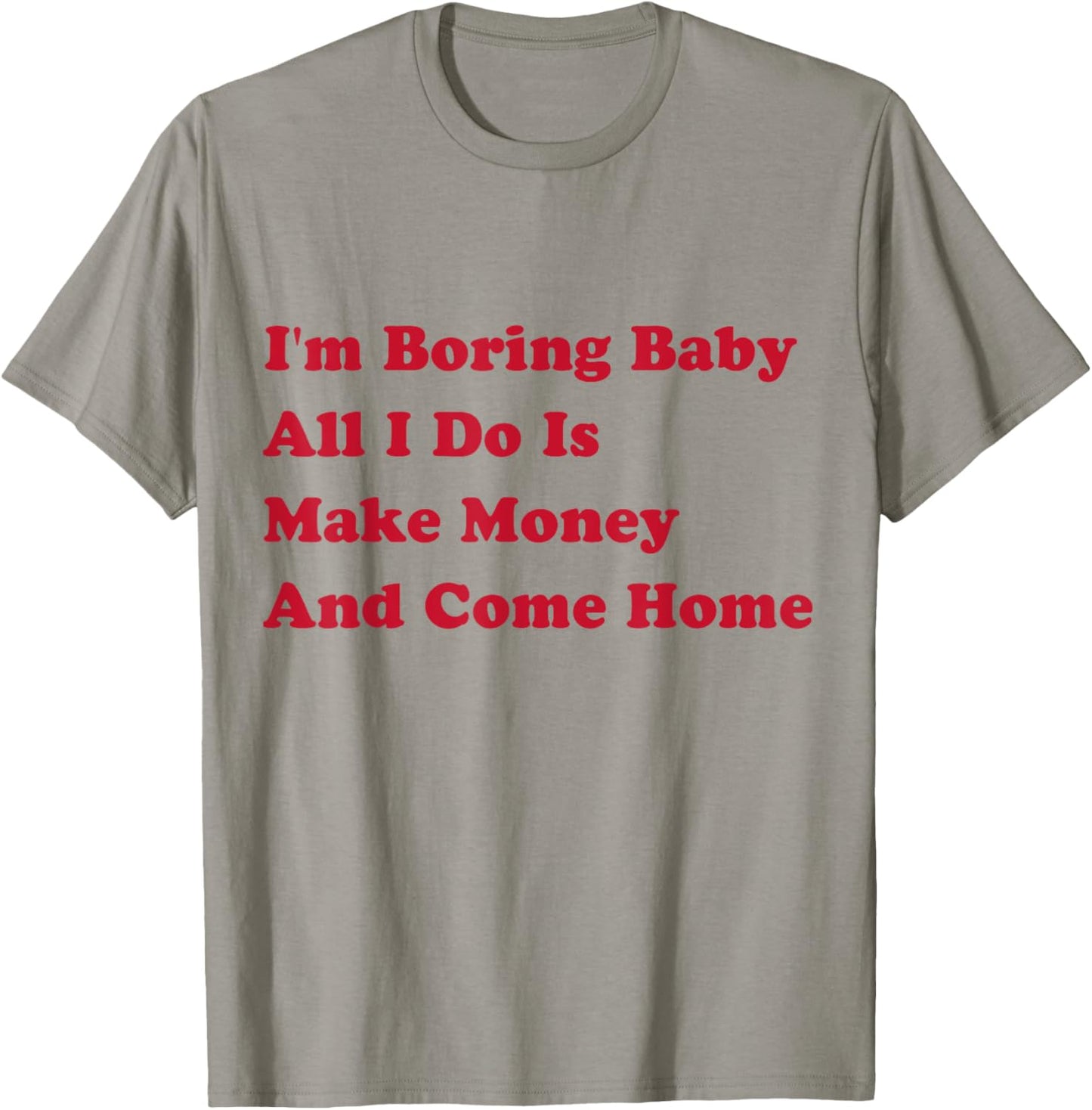 I'm Boring Baby, All I Do Is Make Money and Come Home T-Shirt - T-Shirt | Sand