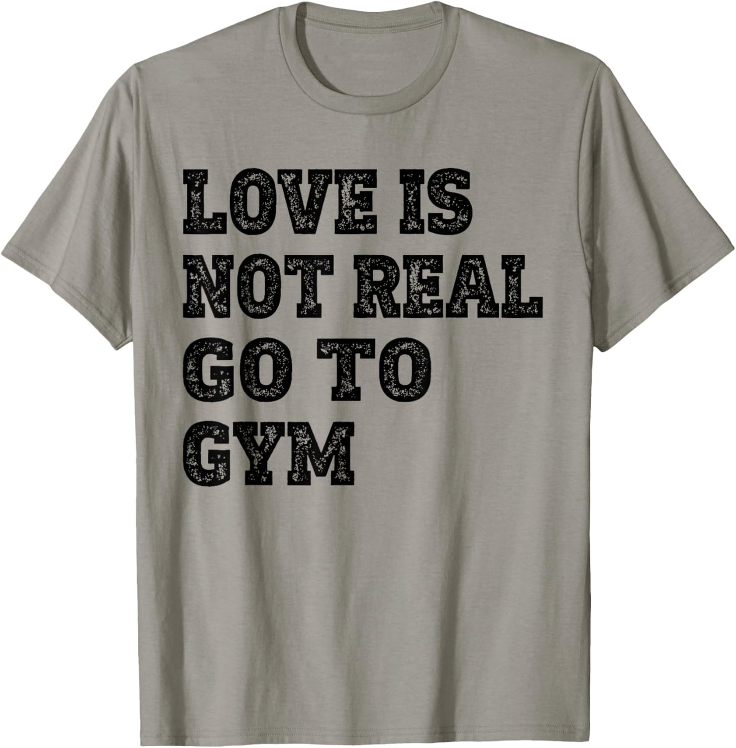Love Is Not Real Go To Gym Fitness Motivation T-Shirt - T-Shirt | Sand