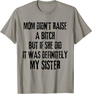 Mom Didn't Raise A Bitch But If She Did It Was My Sister T-Shirt - T-Shirt | Sand