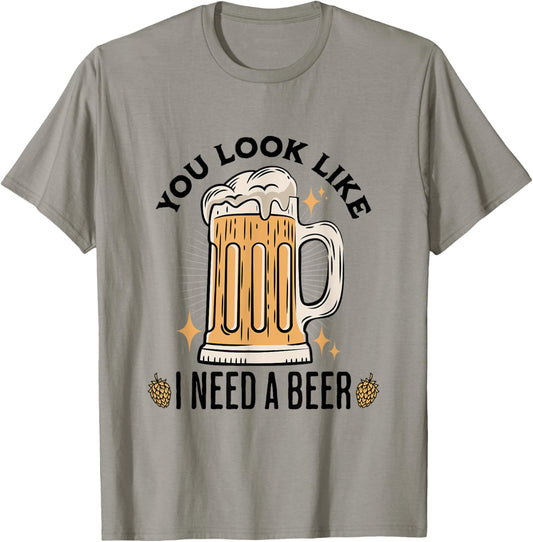 You Look Like I Need A Beer Funny Design for Beer Lover T-Shirt - T-Shirt | Sand