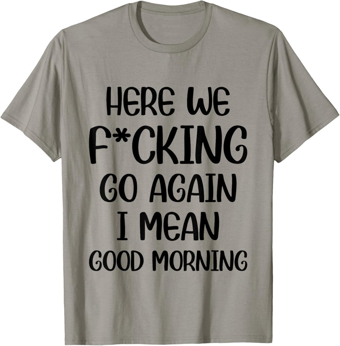 Here We F-cking Go Again I Mean Good Morning Funny Saying T-Shirt - T-Shirt | Sand