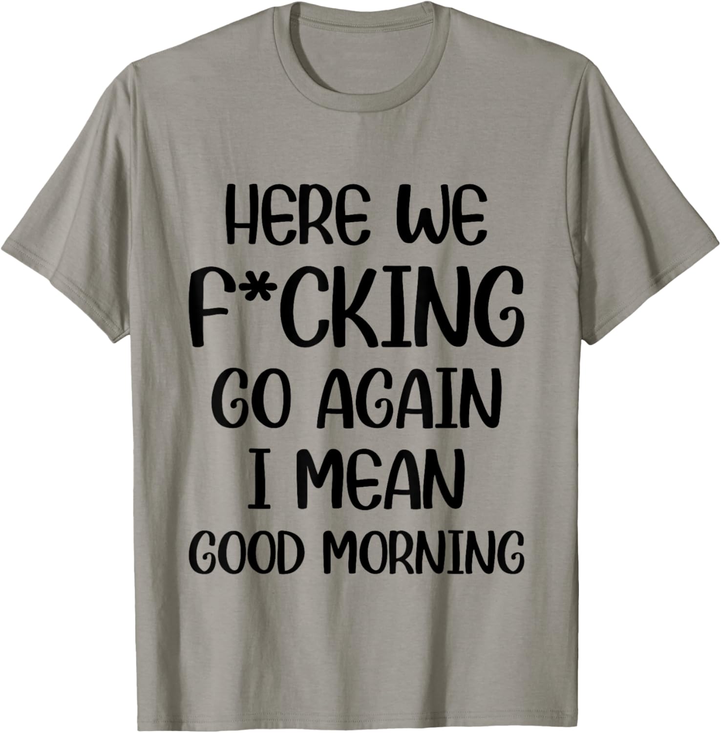 Here We F-cking Go Again I Mean Good Morning Funny Saying T-Shirt - T-Shirt | Sand
