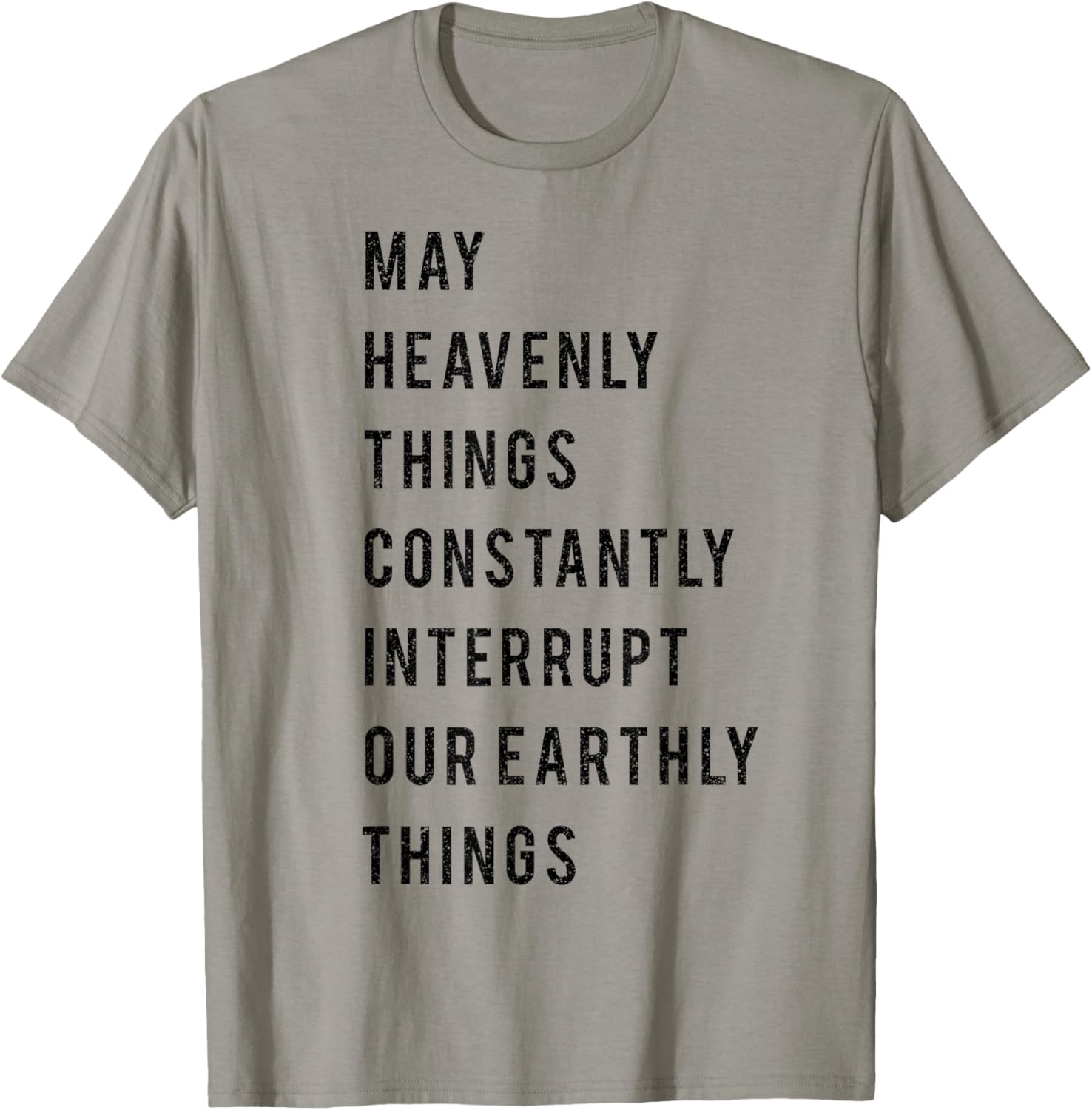 May Heavenly Things Constantly Interrupt Our Earthly Things T-Shirt - T-Shirt | Sand