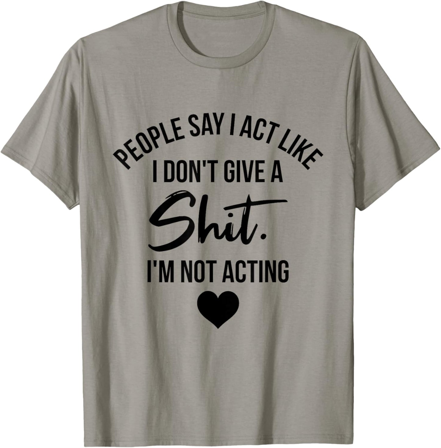 People Say I Act like I Don't Give a Shit I'm Not Acting T-Shirt - T-Shirt | Sand
