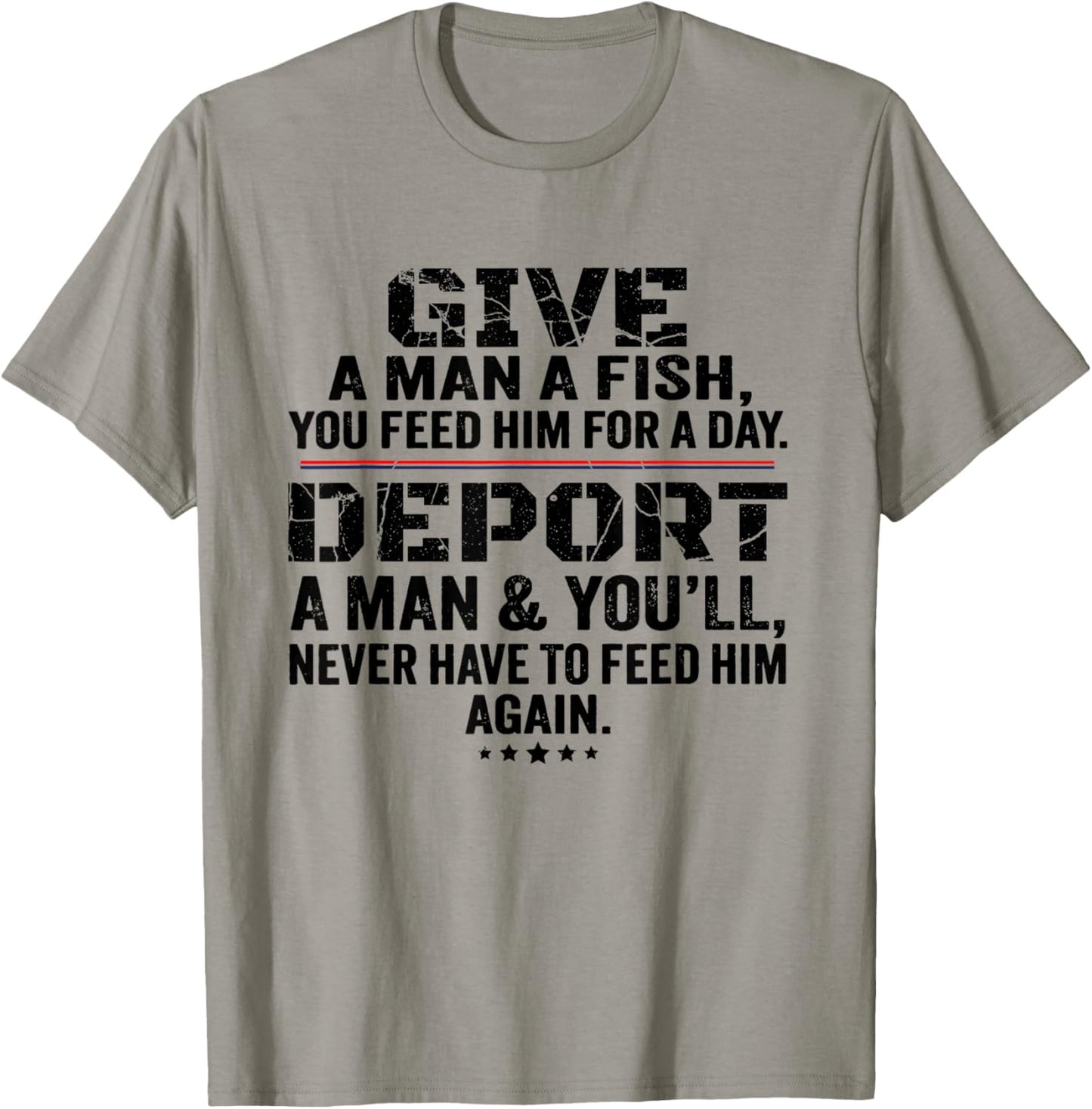 Give A Man A Fish You Feed Him For A Day Deport A Man T-Shirt - T-Shirt | Sand