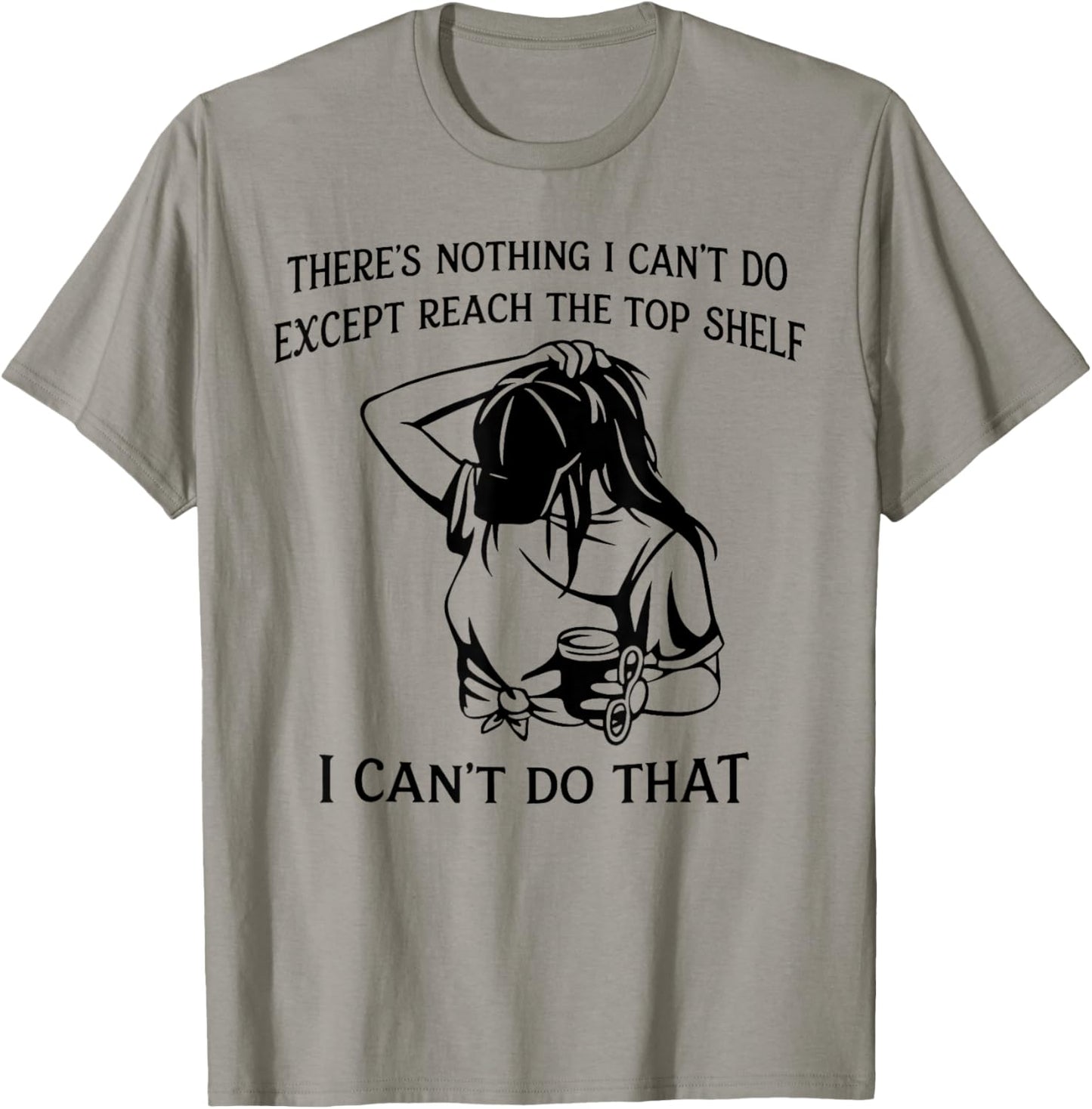 There’s Nothing I Can’t Do Except Reach The Top Shelf T-Shirt - T-Shirt | Sand