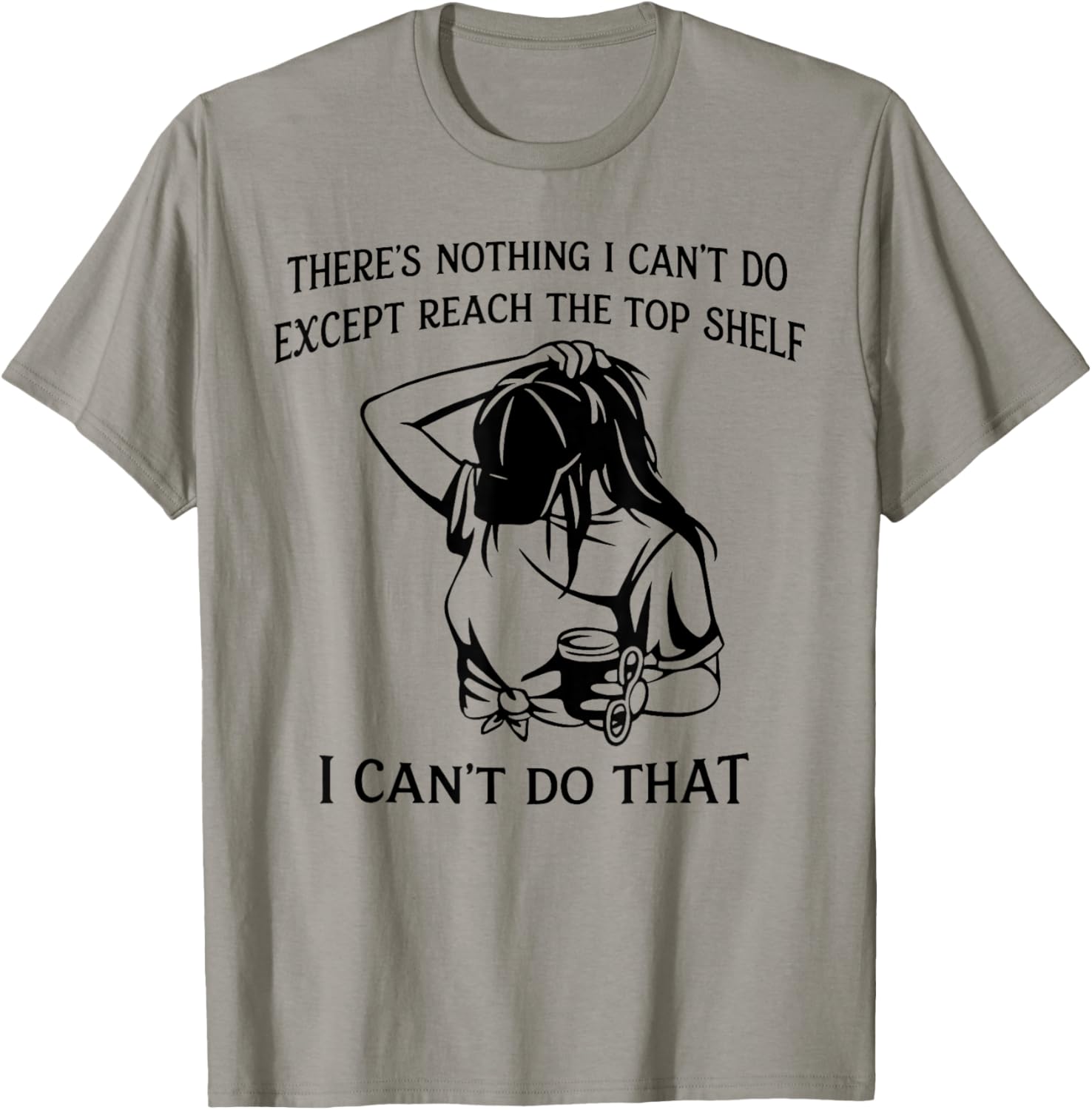 There’s Nothing I Can’t Do Except Reach The Top Shelf T-Shirt - T-Shirt | Sand