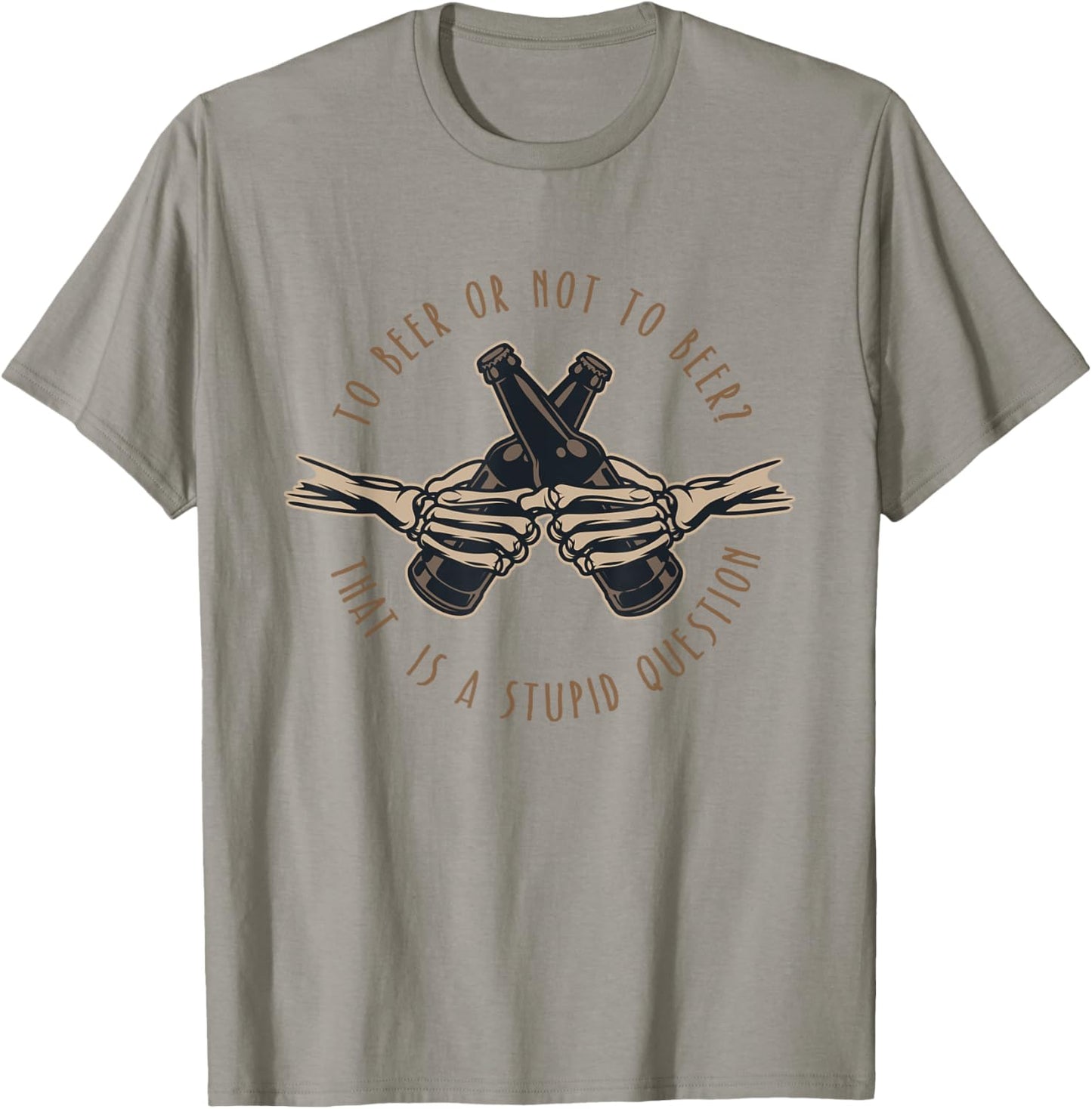 To Beer or Not To Beer, That is a Stupid Question T-Shirt - T-Shirt | Sand