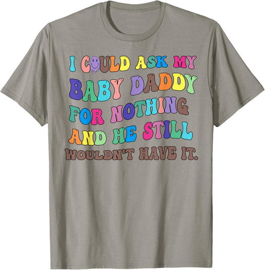 I Could Ask My Baby Daddy For Nothing And He Still Wouldn't T-Shirt - T-Shirt | Sand