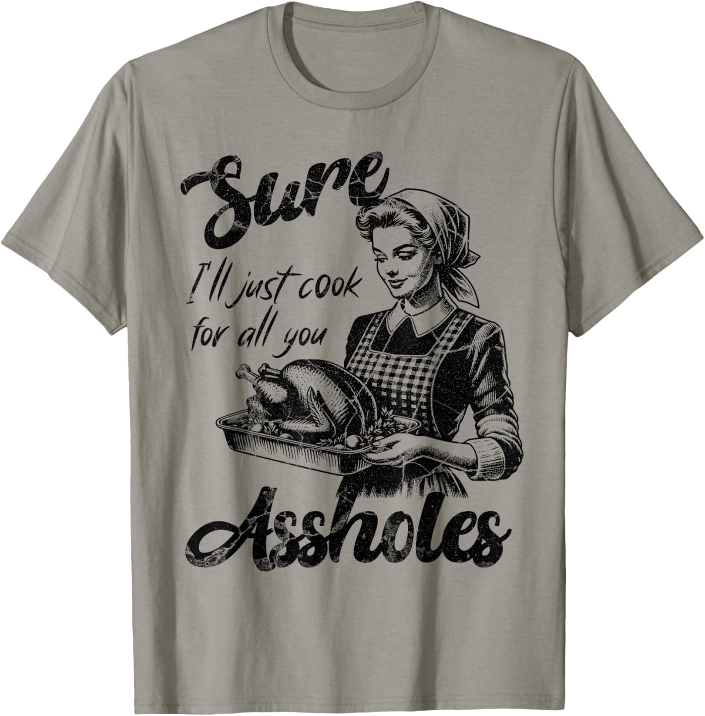 Sure I'll Just Cook For All You Asshole Lady Thanksgiving T-Shirt - T-Shirt | Sand