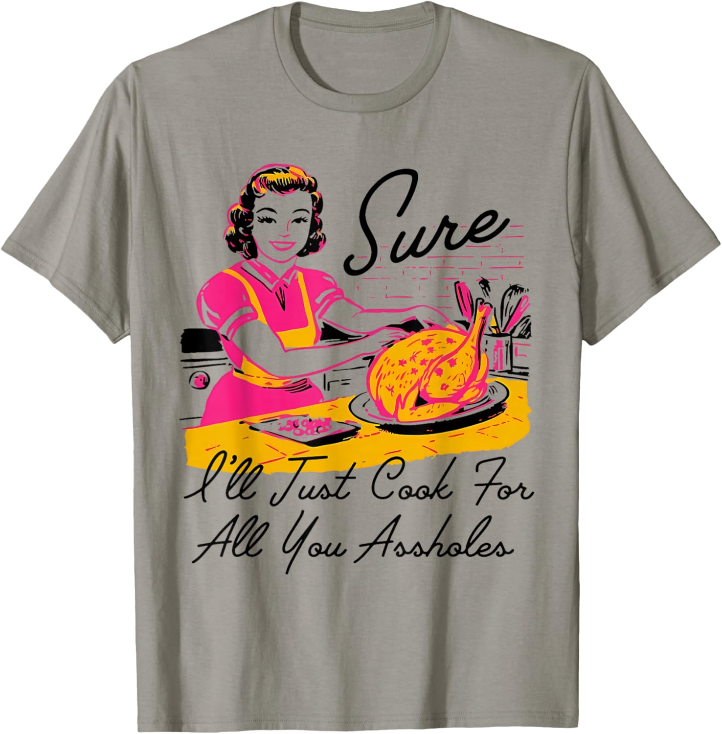 Dantess Fashion VNW88 Sure I'll Just Cook For All You Asshole Lady Thanksgiving T-Shirt - T-Shirt | Sand