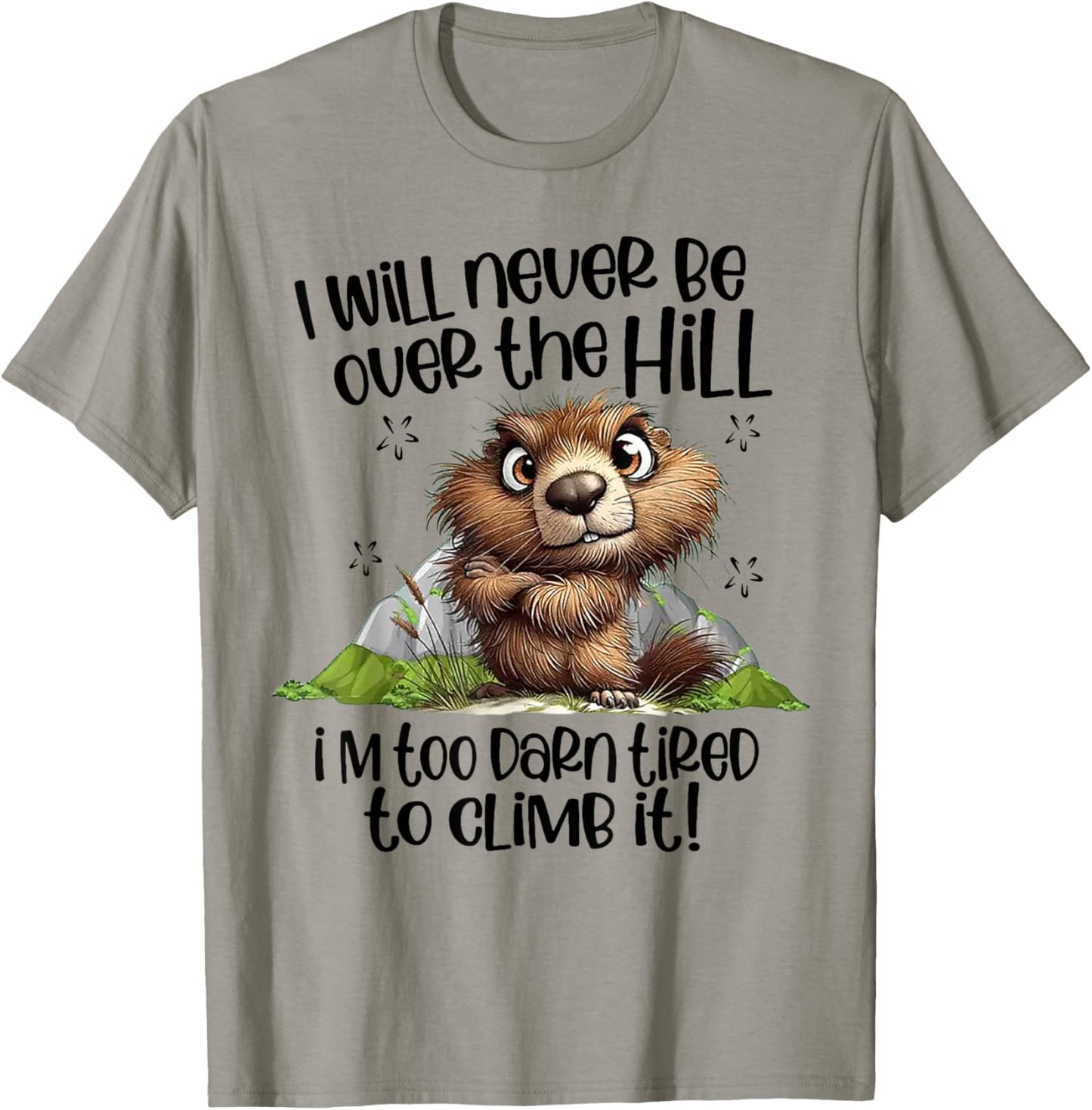 I Will Never Be Over The Hill I'm Too Darn Tired To Climb It T-Shirt - T-Shirt | Sand