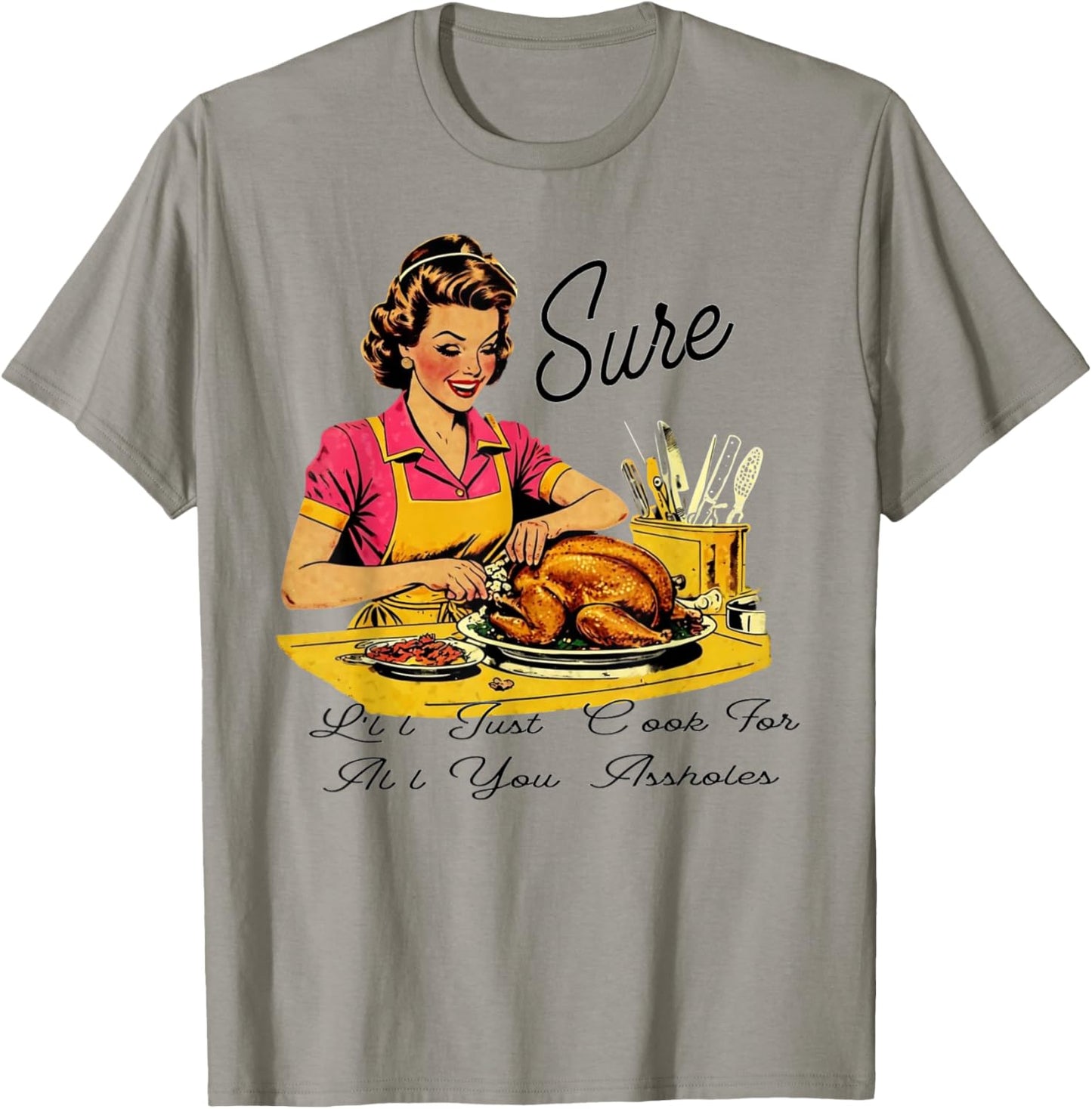 Sure I'll Just Cook For All You Asshole Lady Thanksgiving T-Shirt - T-Shirt | Sand