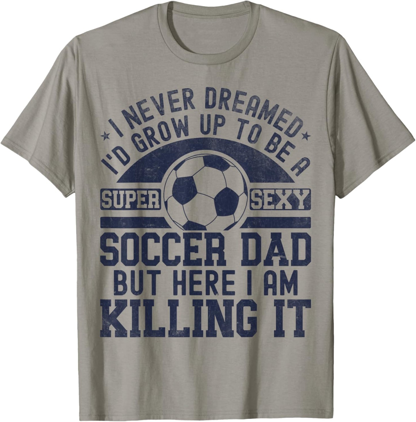 I Never Dreamed I'd Grow Up To Be A Super Sexy Soccer Dad T-Shirt - T-Shirt | Sand