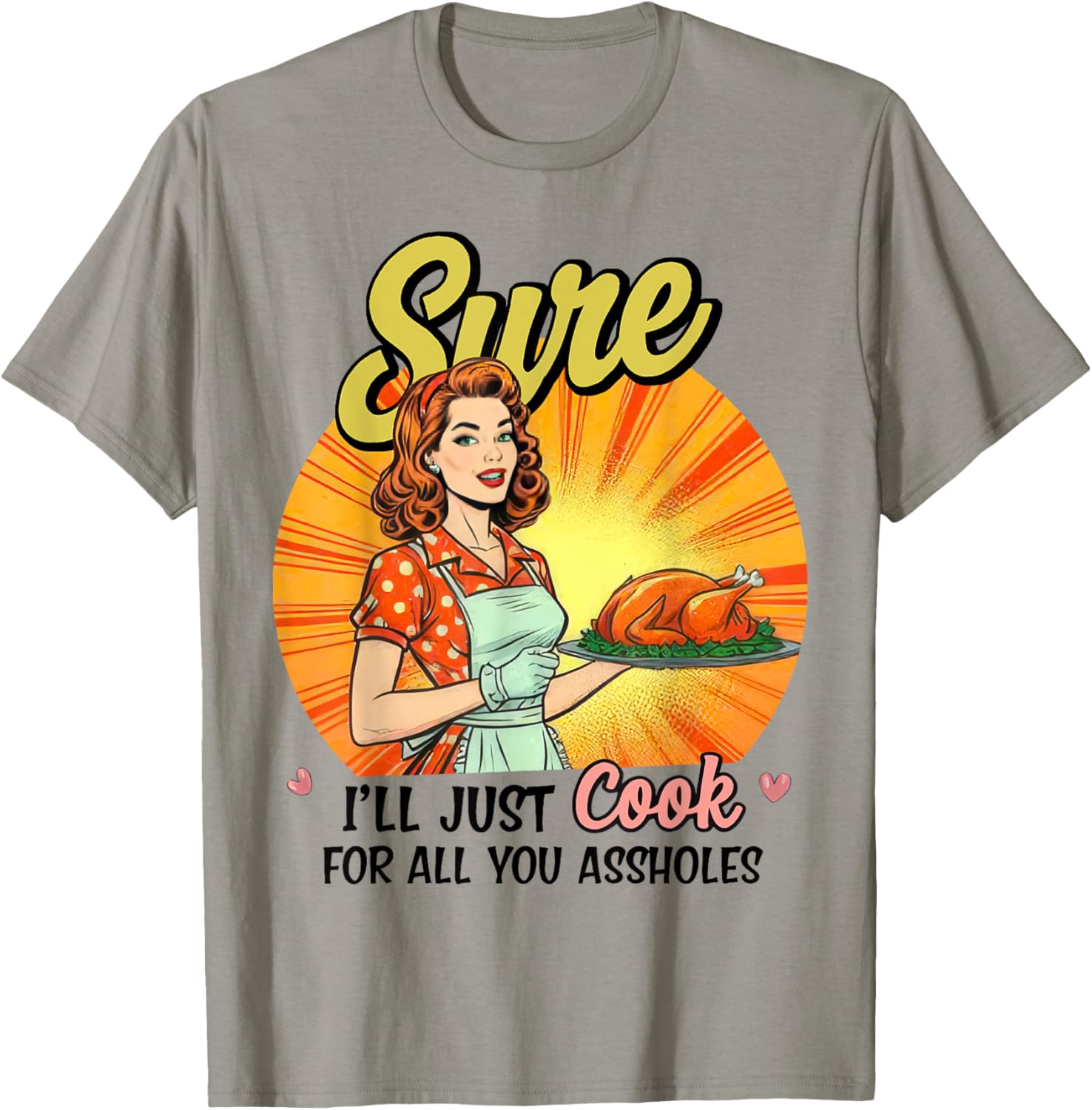 Sure I'll Just Cook For All You Asshole Ladies T-Shirt - T-Shirt | Sand