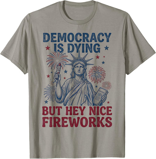 Democracy is Dying But Hey Nice Fireworks Funny 4th of July T-Shirt - T-Shirt | Sand