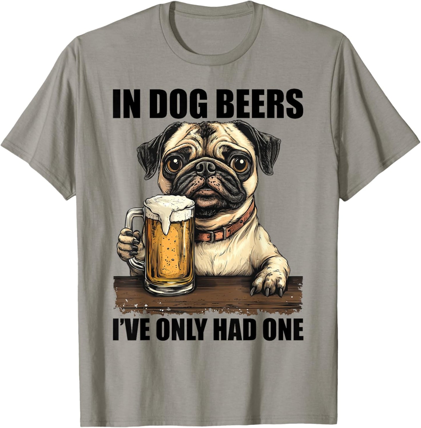 Pug In Dog Beers I've Only Had One Shirt Funny Drinking Men Women T-Shirt - T-Shirt | Sand