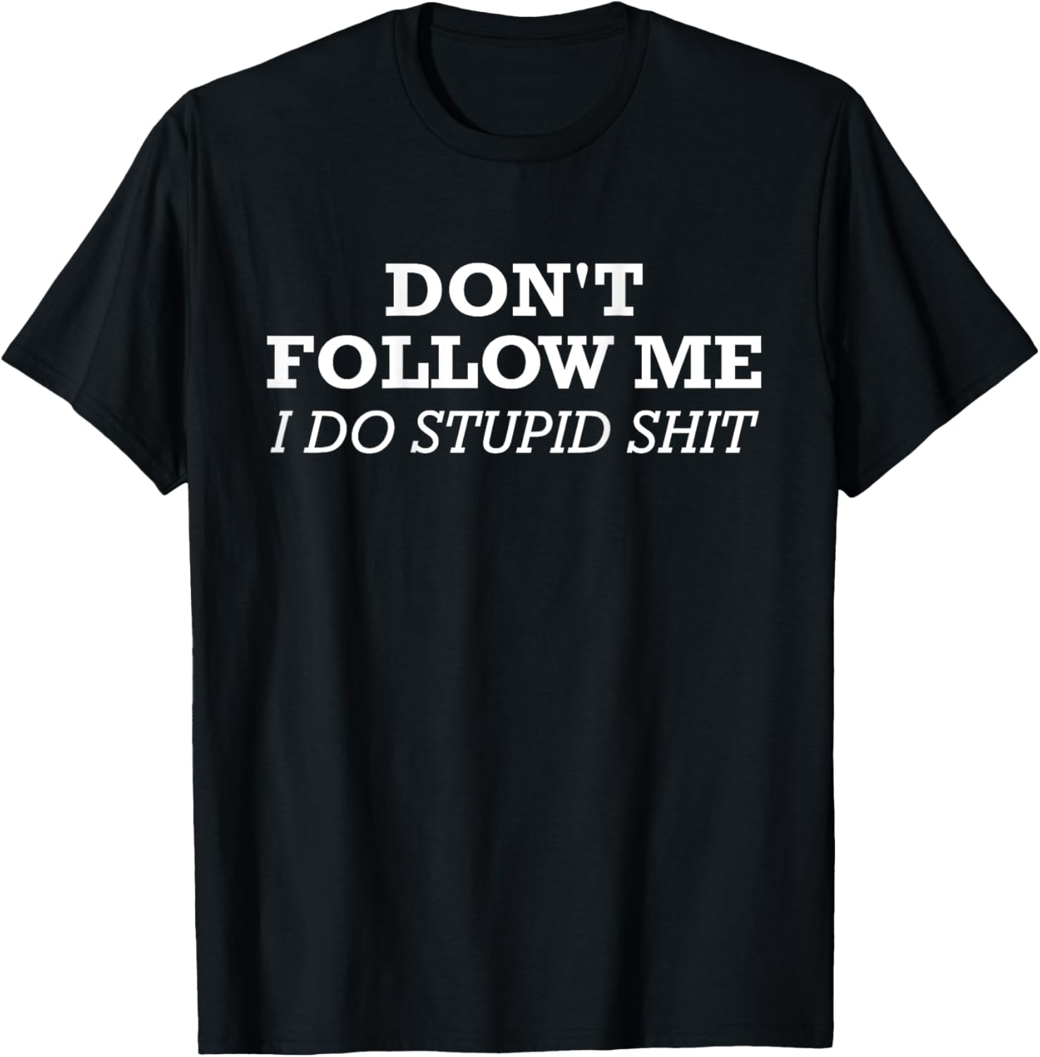 Don't Follow Me, I Do Stupid Shit (design on back) T-Shirt - T-Shirt | Black