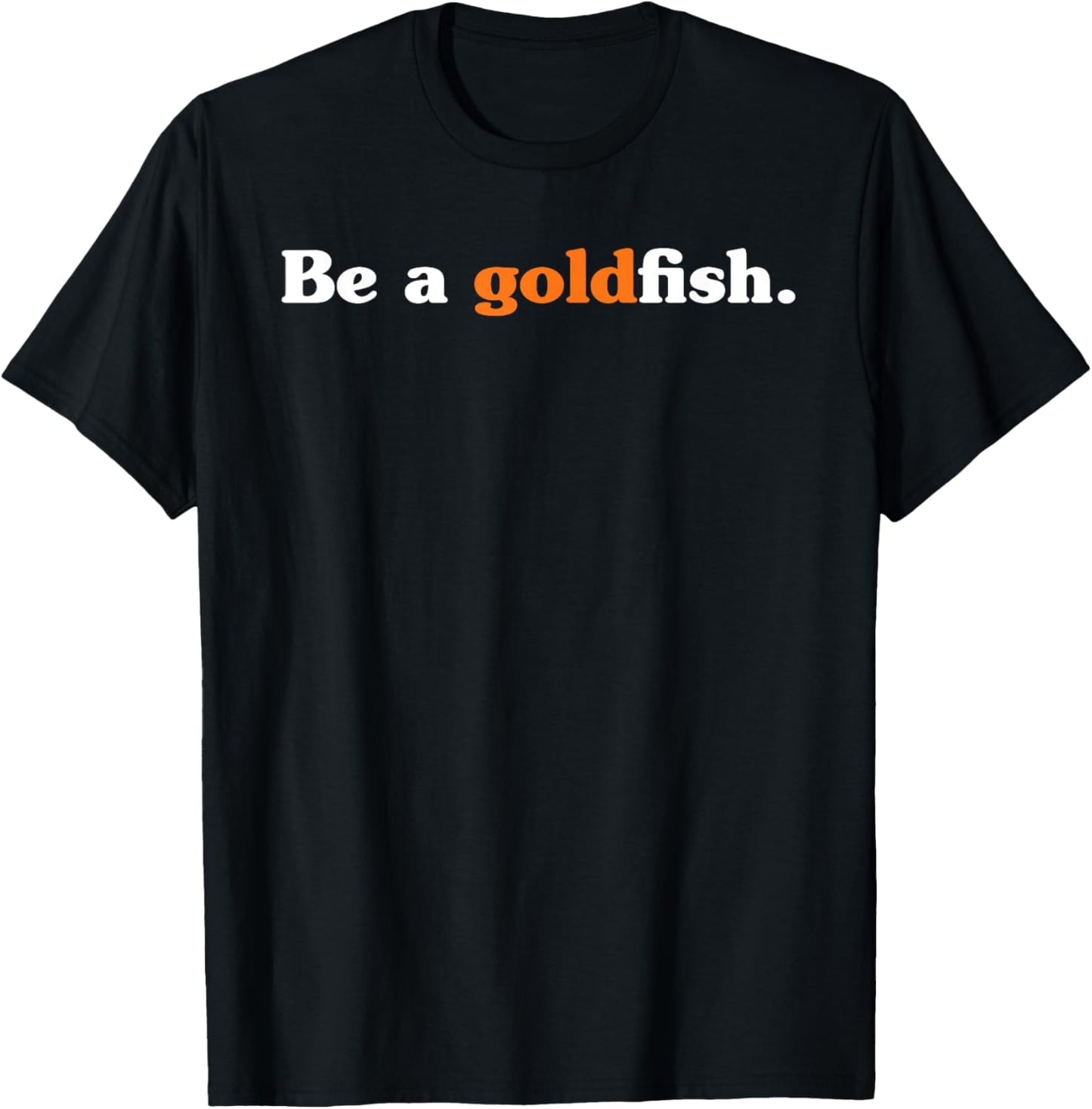 Be A Goldfish Funny Quotes Goldfish Lover T-Shirt - T-Shirt | Black