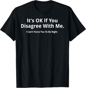 It's Ok If You Disagree With Me I Cant Force You To Be Right T-Shirt - T-Shirt | Black