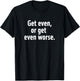 Get even or get even worse T-Shirt - T-Shirt | Black
