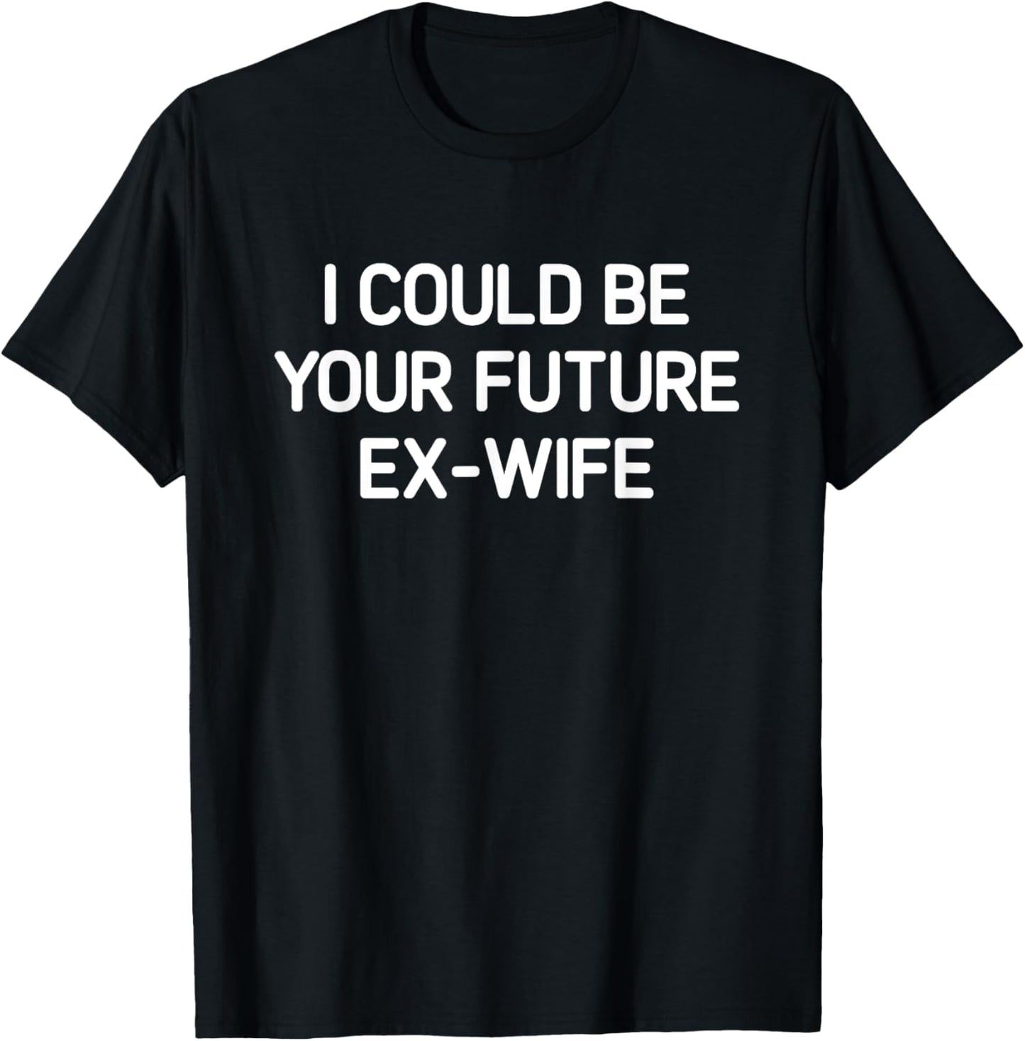 I Could Be Your Future Ex-Wife, Funny, Jokes, Sarcastic T-Shirt - T-Shirt | Black