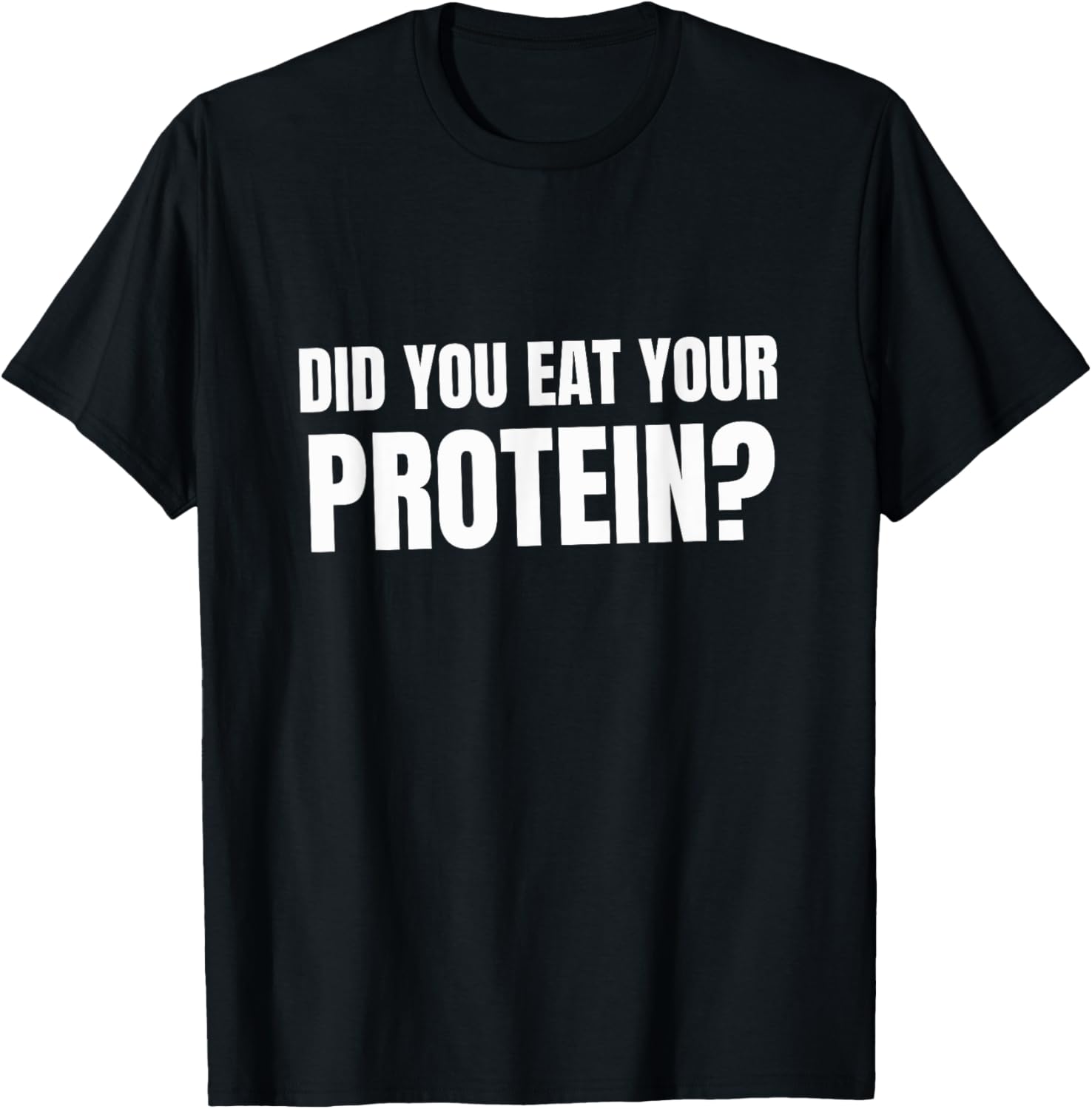 Did You Eat Your Protein? Bodybuilding Fitness Humor Gym T-Shirt - T-Shirt | Black