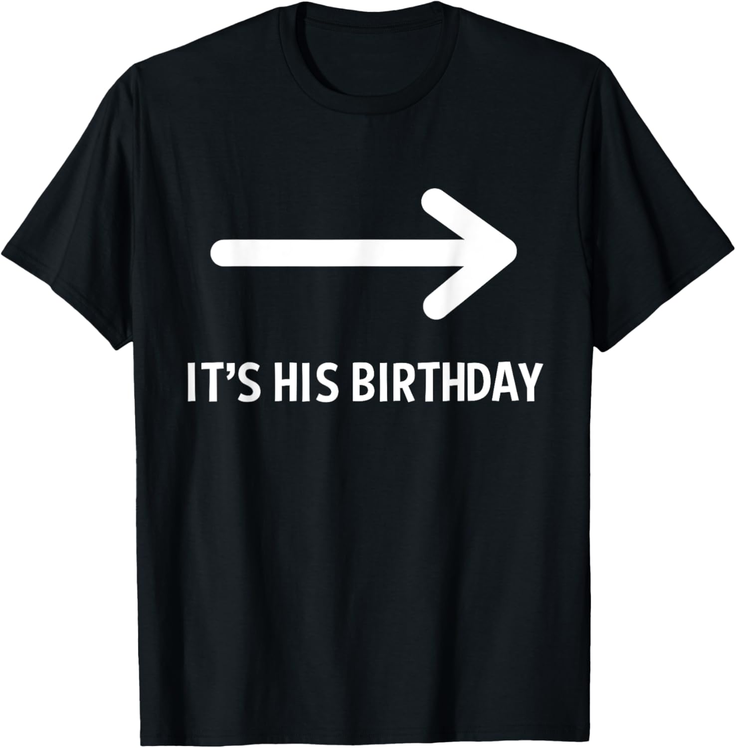 It's His Birthday Arrow Pointing Funny Humor Saying T-Shirt - T-Shirt | Black