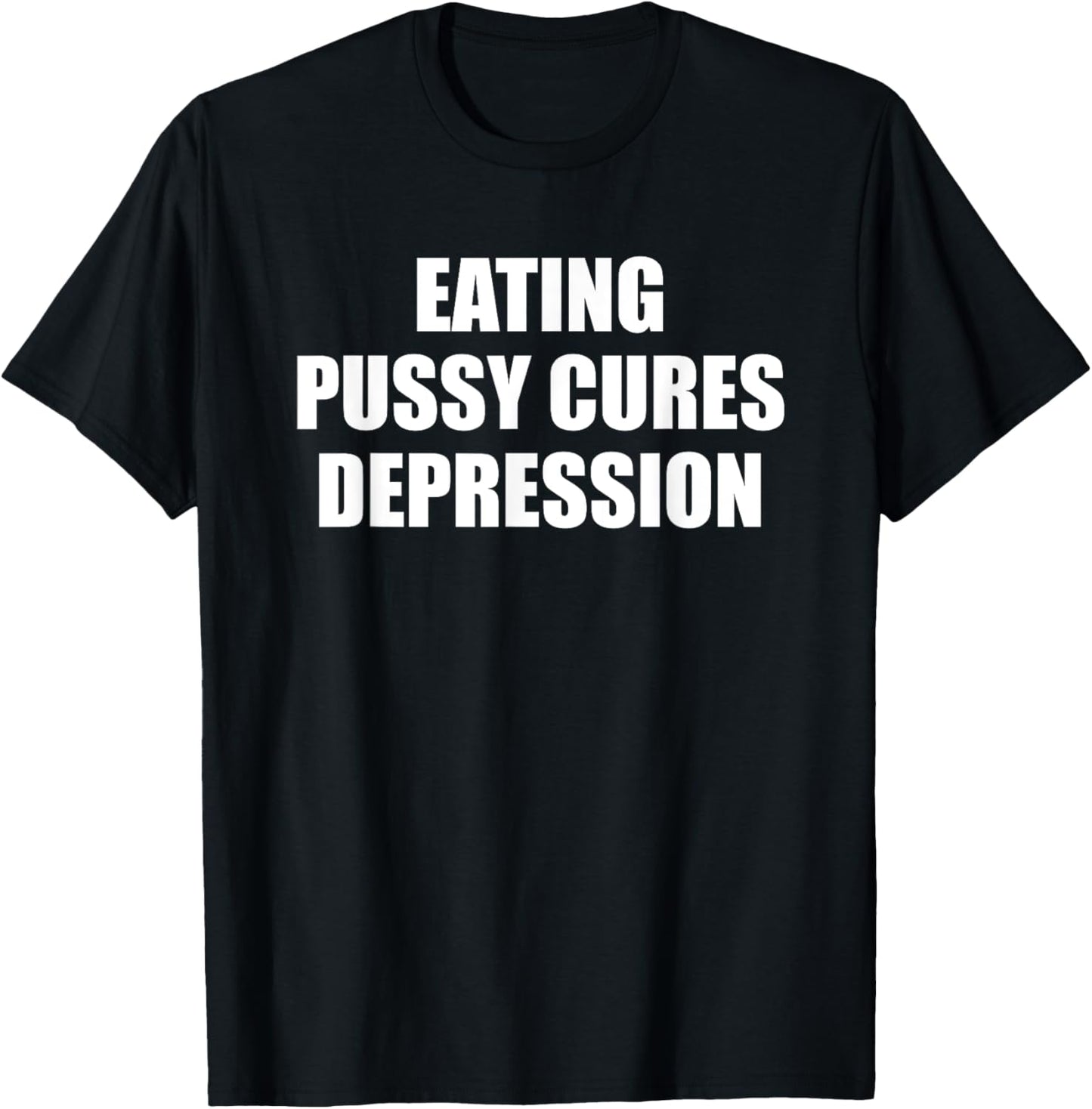 Eating Pussy Cures Depression Funny Adult Joke T-Shirt - T-Shirt | Black