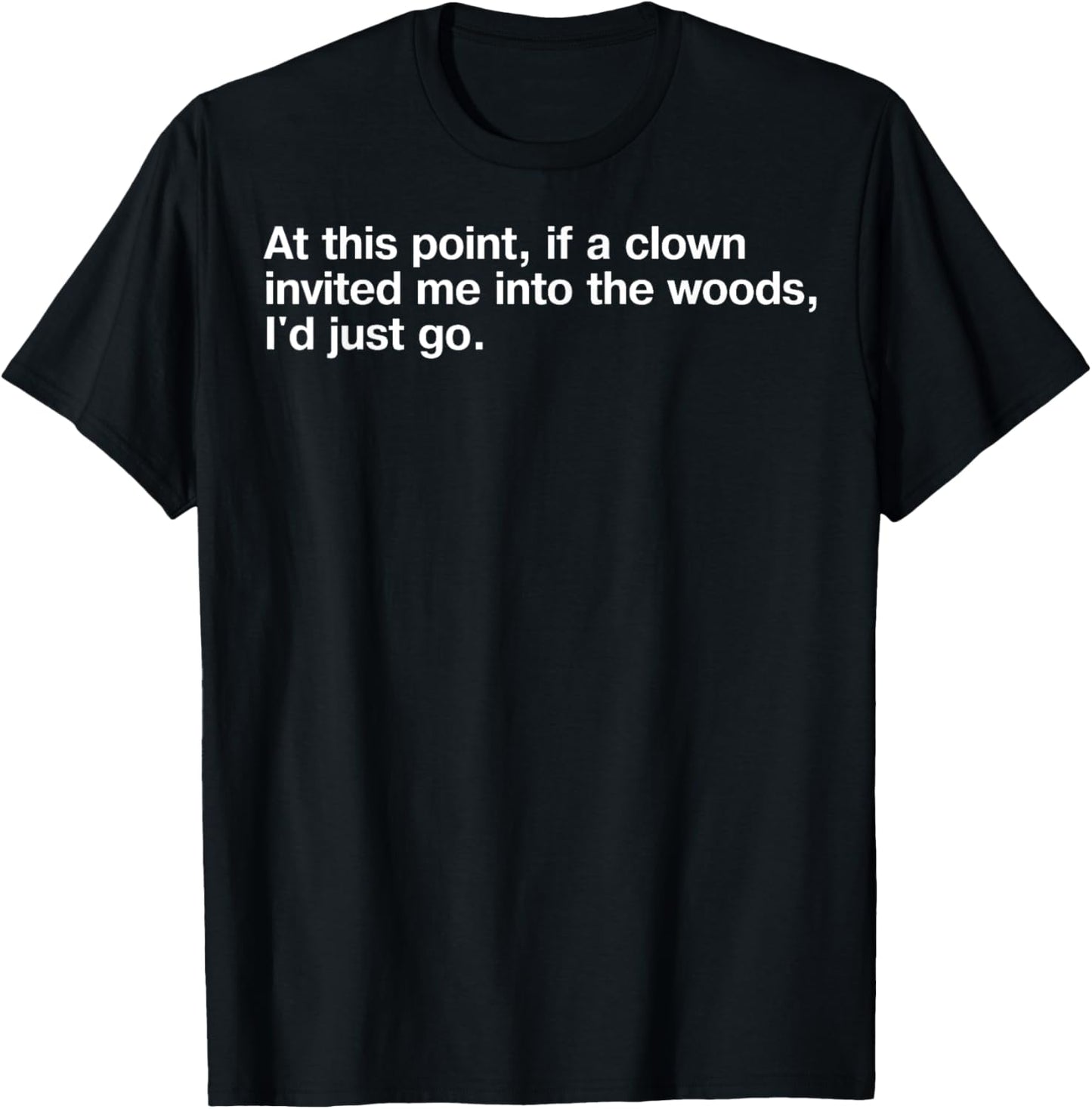 At This Point If Clown Invited Me Into The Woods I'd Just Go T-Shirt - T-Shirt | Black