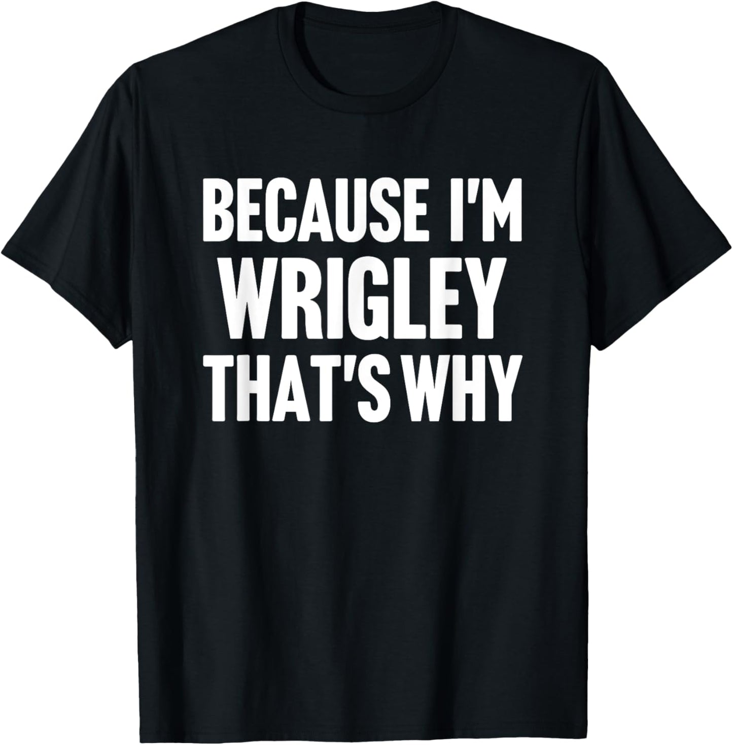 Because I'm Wrigley That's Why Am Personalized Name T-Shirt - T-Shirt | Black