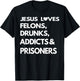 Jesus Love Felons Drunks Addicts & Prisoners T-Shirt - T-Shirt | Black