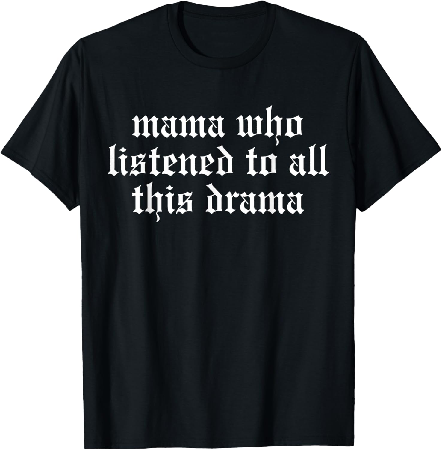 Mama Who Listened To All This Drama Funny T-Shirt - T-Shirt | Black