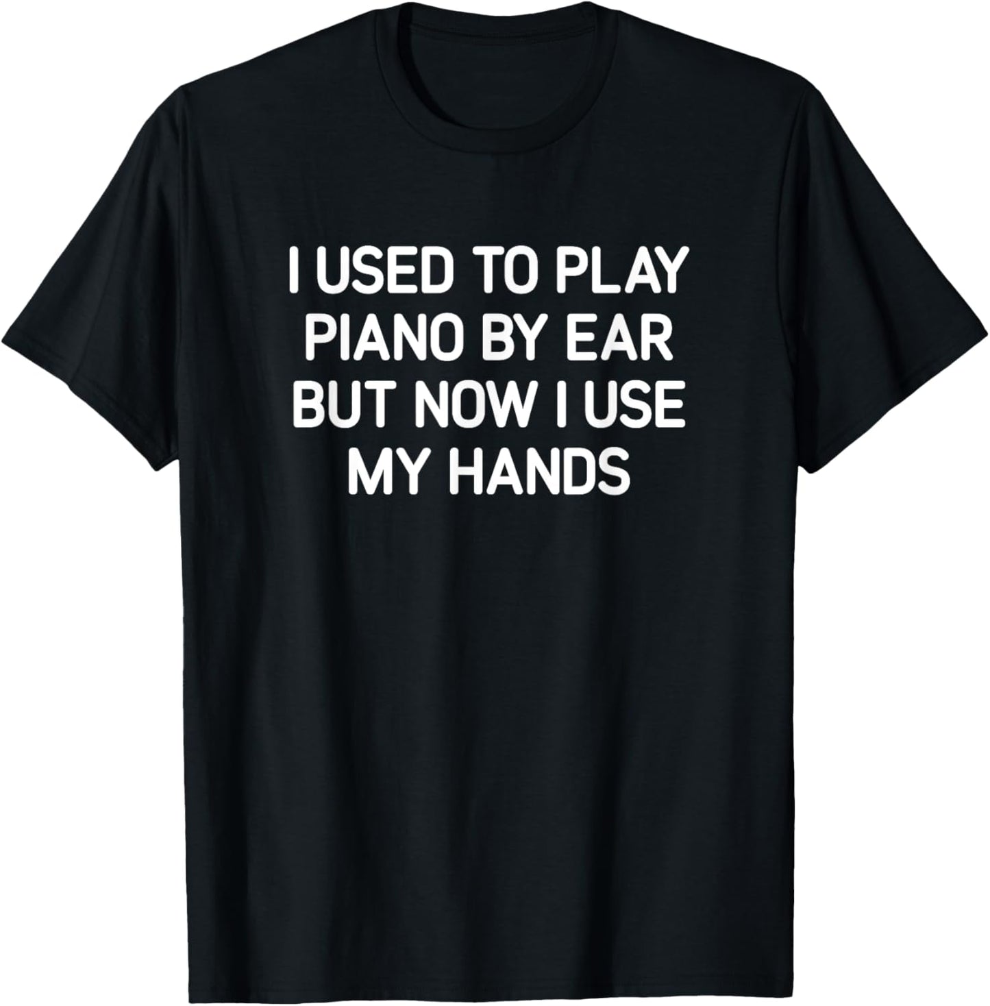 I Used To Play Piano By Ear But Now I Use My Hands, Funny T-Shirt - T-Shirt | Black
