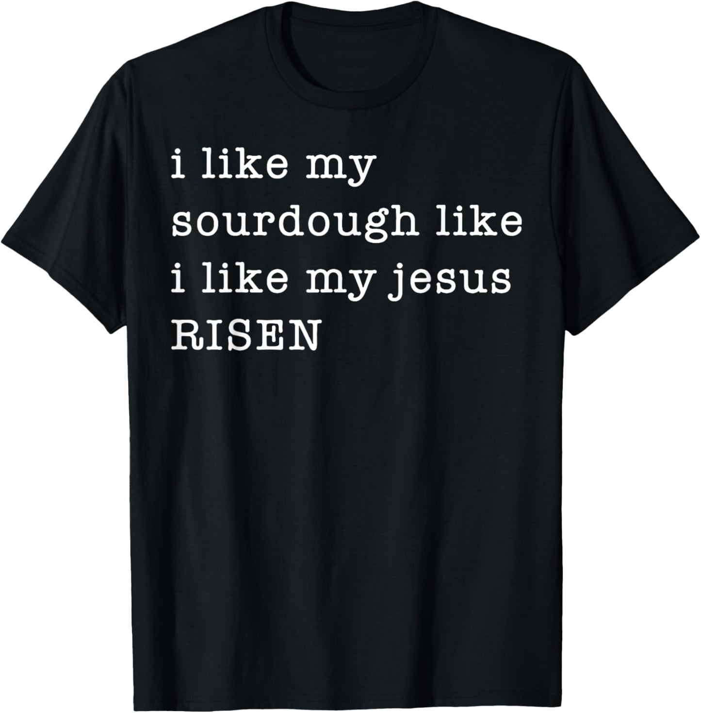 I Like My Sourdough Like I Like My Jesus Risen T-Shirt - T-Shirt | Black