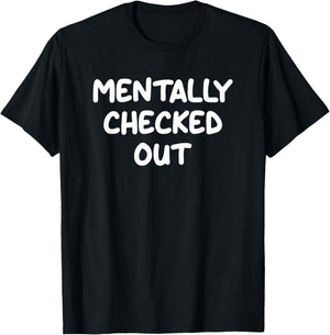 Mentally Checked Out, Funny, Jokes, Sarcastic T-Shirt - T-Shirt | Black