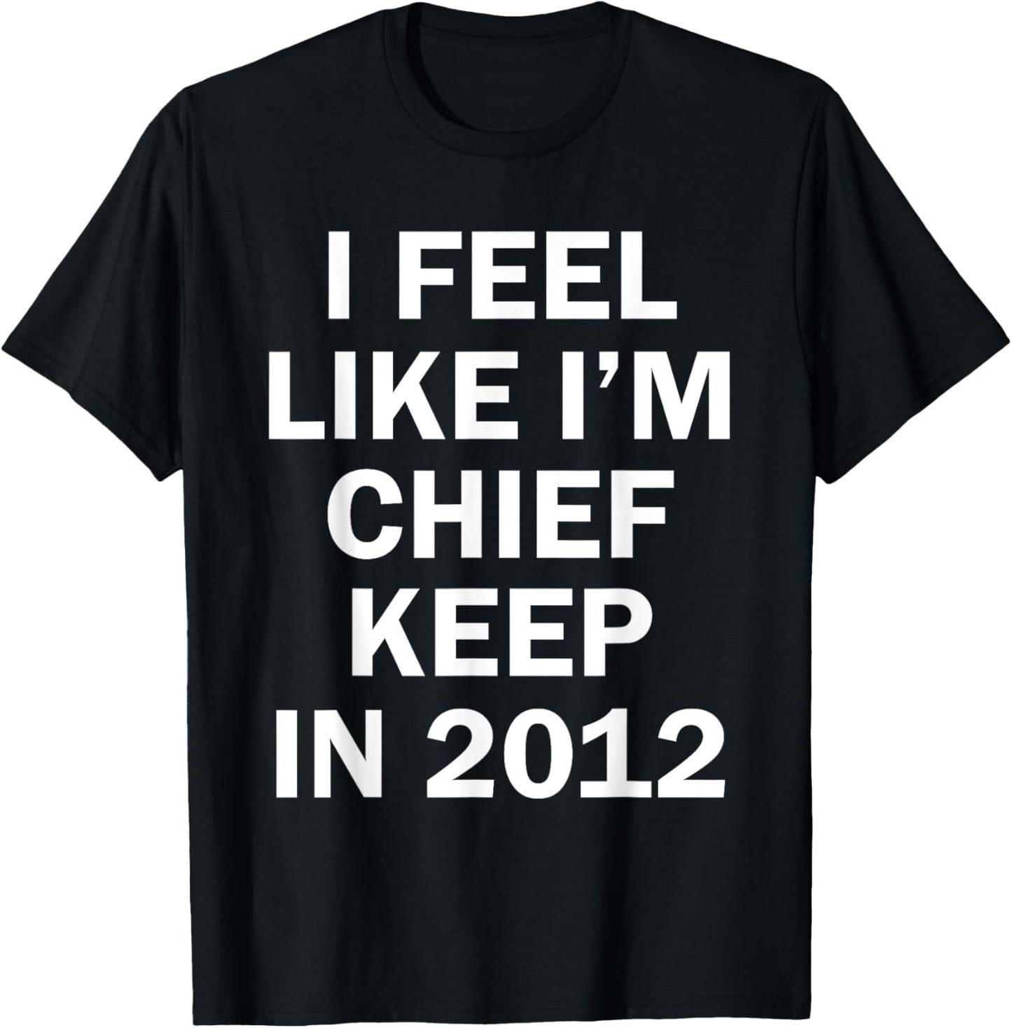 I Feel Like I'm Chief Keep In 2012 T-Shirt - T-Shirt | Black