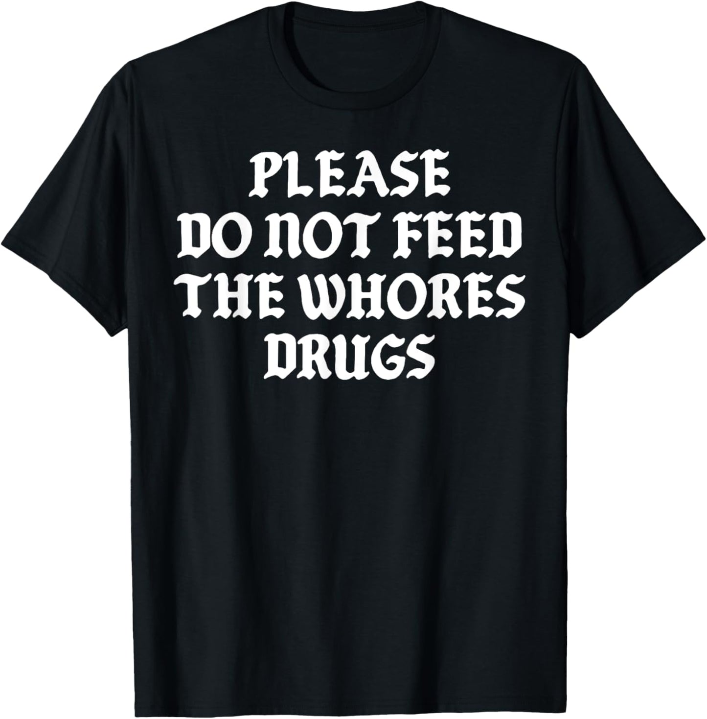 Please Do Not Feed The Whores Drugs T-Shirt - T-Shirt | Black