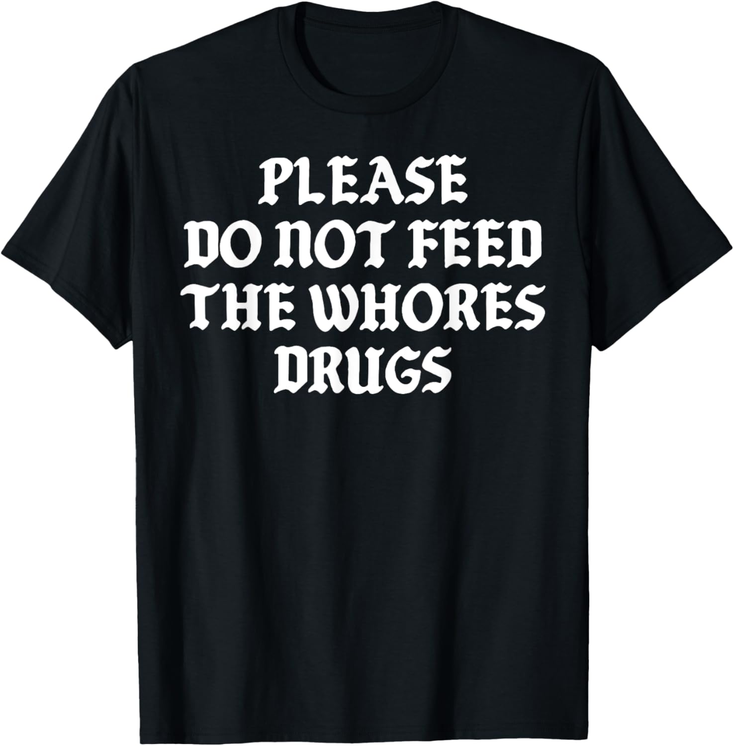 Please Do Not Feed The Whores Drugs T-Shirt - T-Shirt | Black