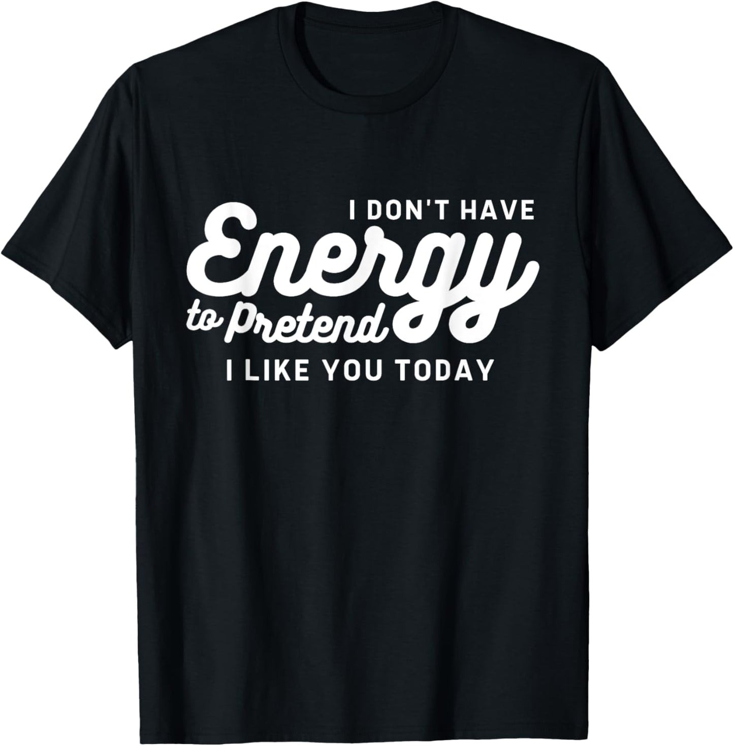 I Don't Have The Energy To Pretend I Like You Today Funny T-Shirt - T-Shirt | Black