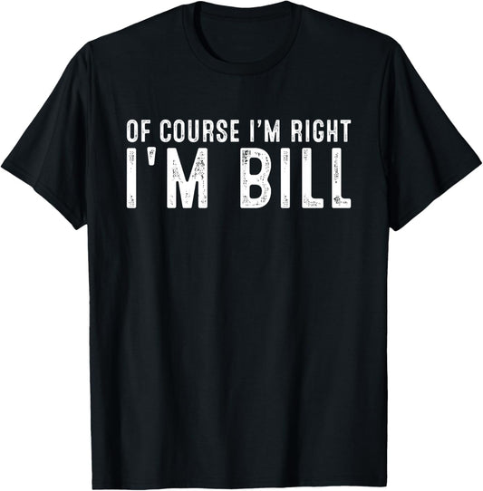 OF COURSE I'M RIGHT I'M BILL Christmas Birthday Funny T-Shirt - T-Shirt | Black