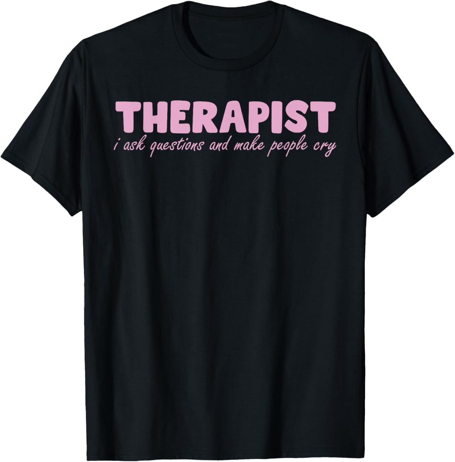 Therapist I Ask Questions And Make People Cry Design T-Shirt - T-Shirt | Black